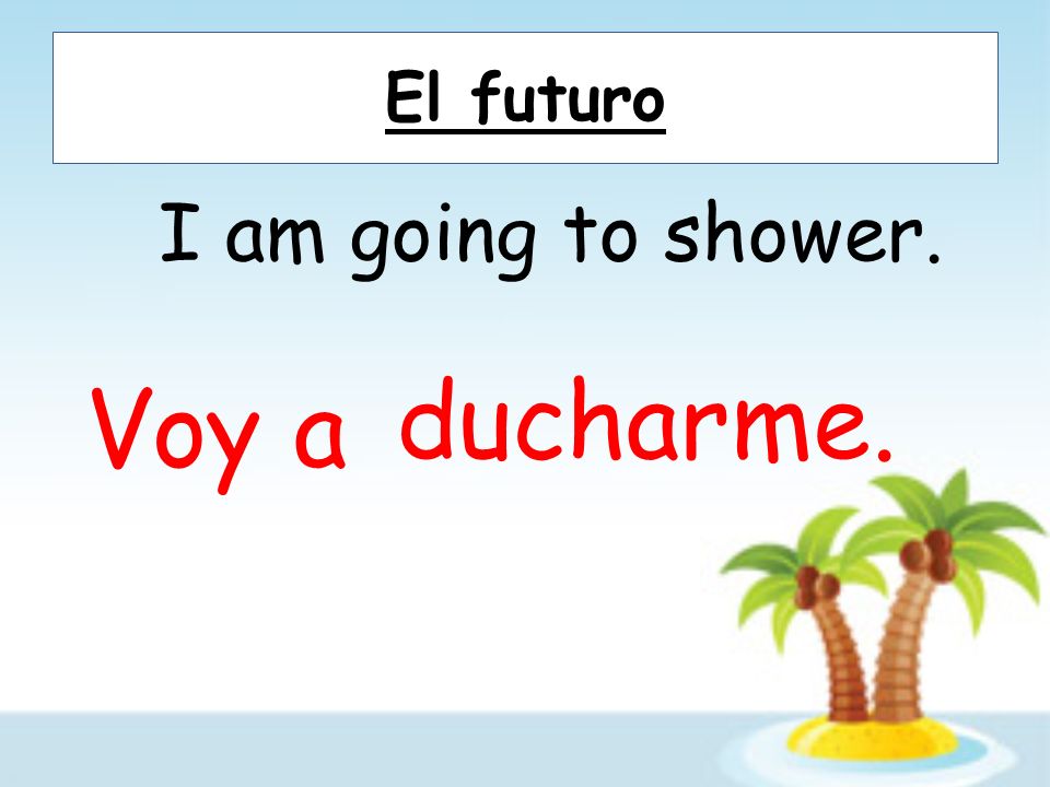 El futuro I am going to shower. Voy a ducharme.