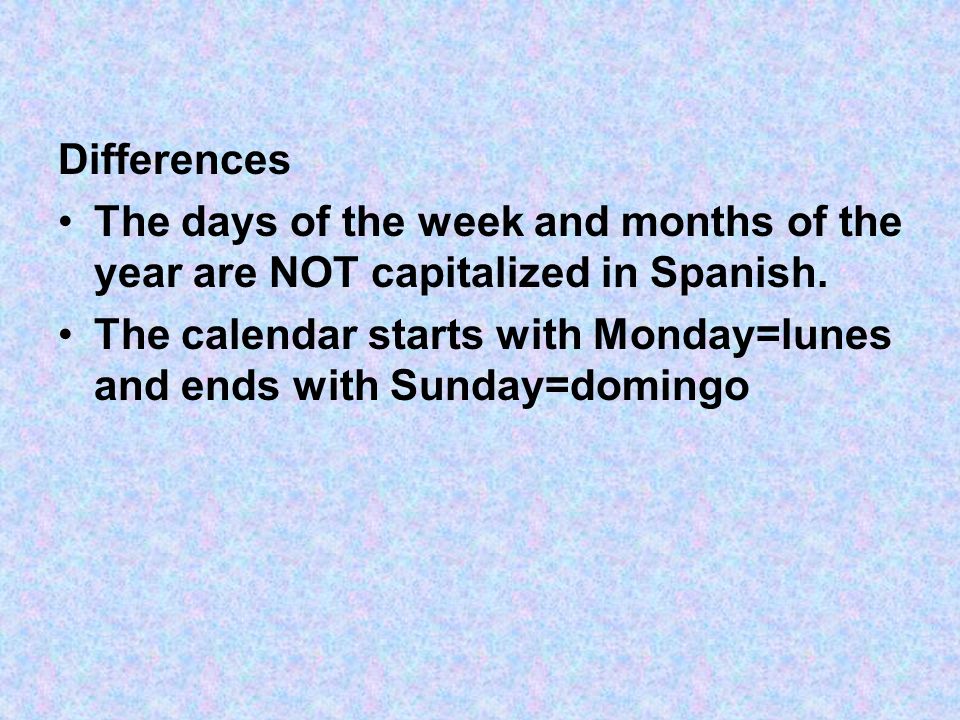 Differences The days of the week and months of the year are NOT capitalized in Spanish.