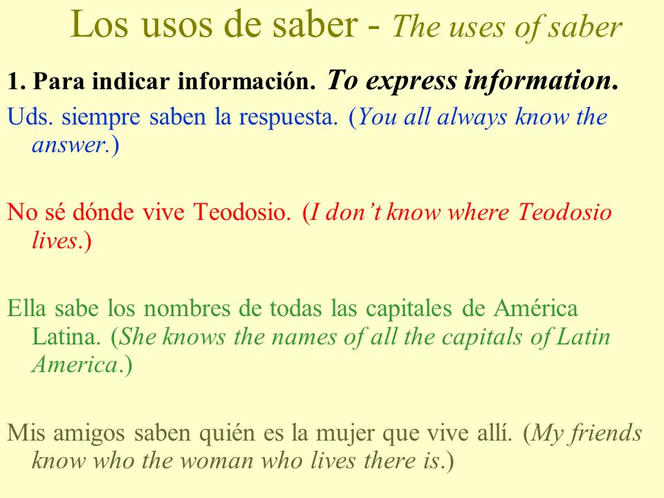 LOS USOS DE SABER The uses of saber: Memorize the uses of each verb.
