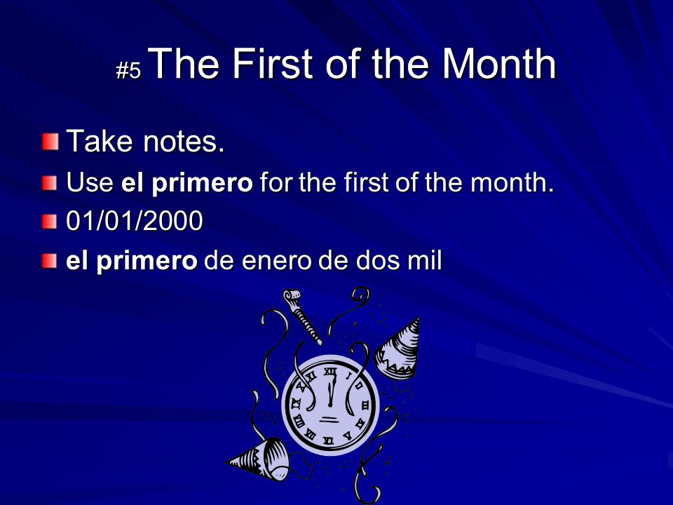 #5 The First of the Month Take notes. Use el primero for the first of the month.