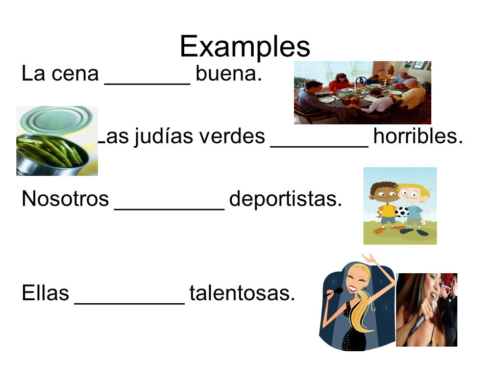 Examples La cena _______ buena. Las judías verdes ________ horribles.