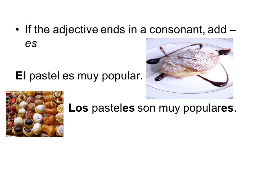 If the adjective ends in a consonant, add – es El pastel es muy popular.