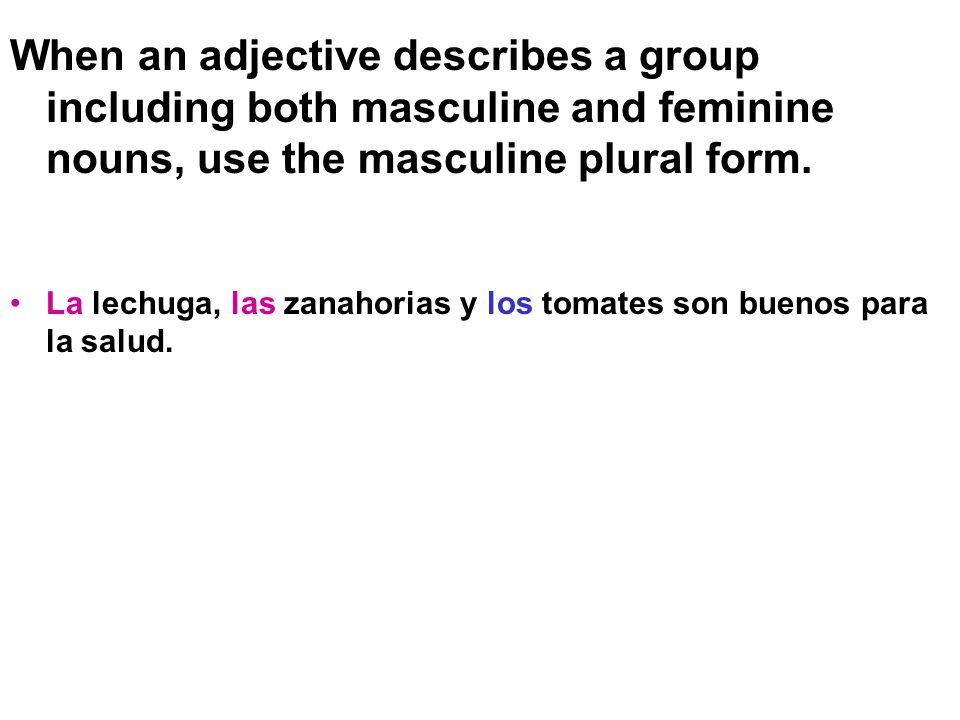 When an adjective describes a group including both masculine and feminine nouns, use the masculine plural form.