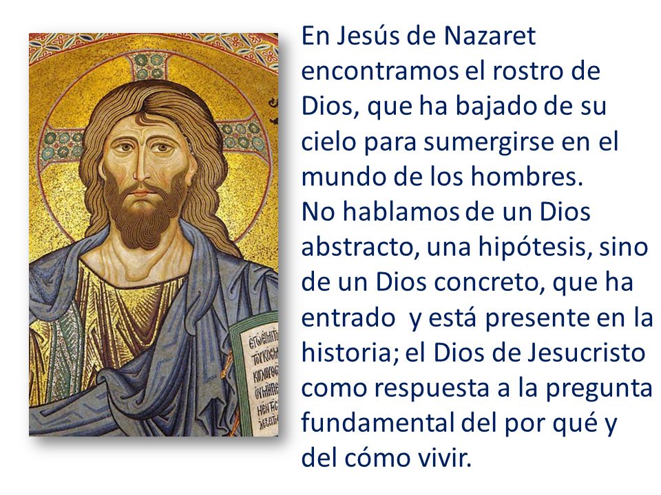 En Jesús de Nazaret encontramos el rostro de Dios, que ha bajado de su cielo para sumergirse en el mundo de los hombres.