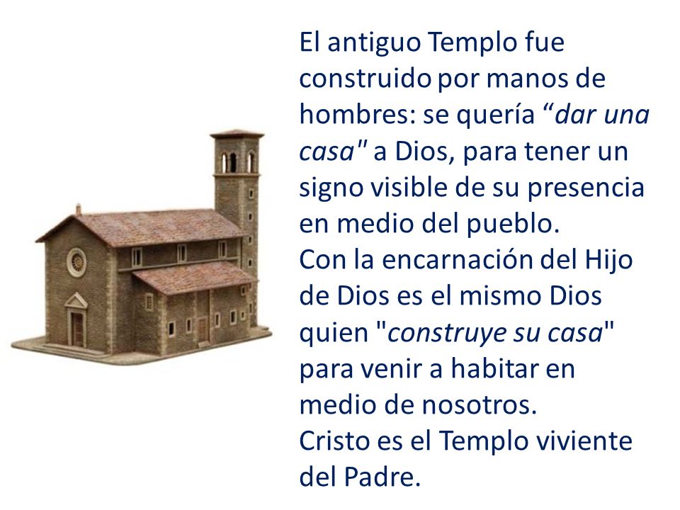 El antiguo Templo fue construido por manos de hombres: se quería dar una casa a Dios, para tener un signo visible de su presencia en medio del pueblo.