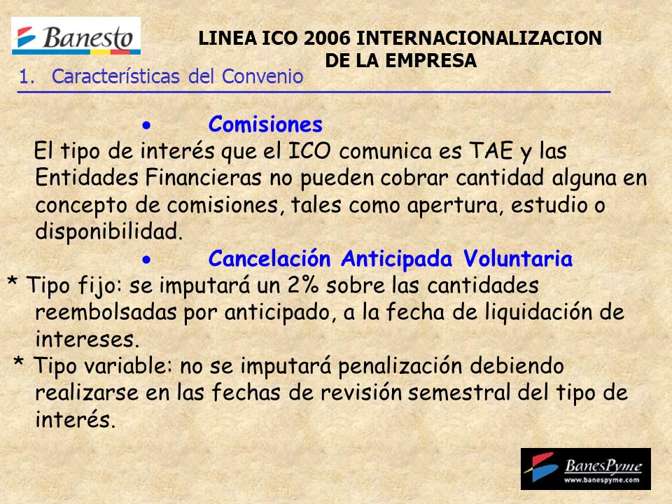 Comisiones El tipo de interés que el ICO comunica es TAE y las Entidades Financieras no pueden cobrar cantidad alguna en concepto de comisiones, tales como apertura, estudio o disponibilidad.