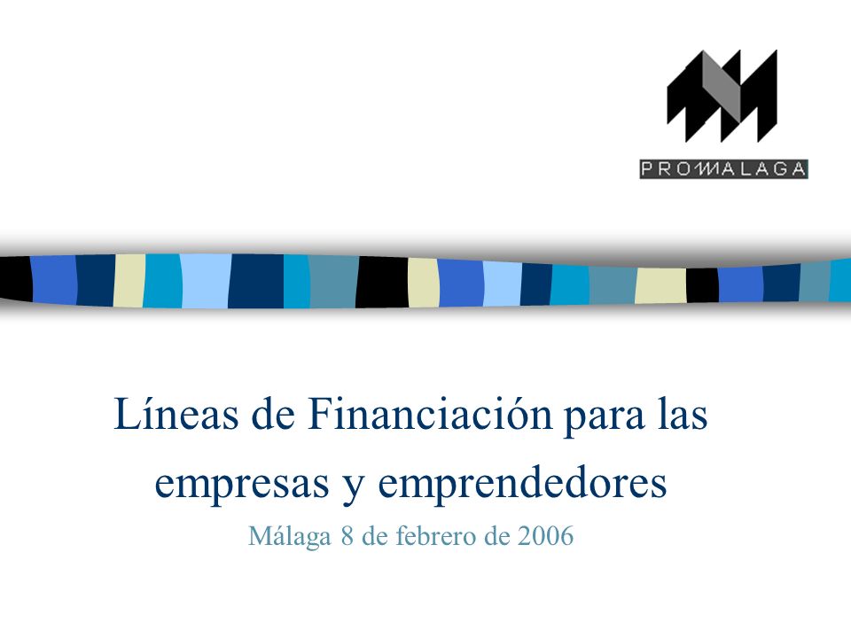 Líneas de Financiación para las empresas y emprendedores Málaga 8 de febrero de 2006