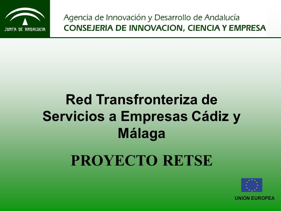 UNIÓN EUROPEA Red Transfronteriza de Servicios a Empresas Cádiz y Málaga PROYECTO RETSE