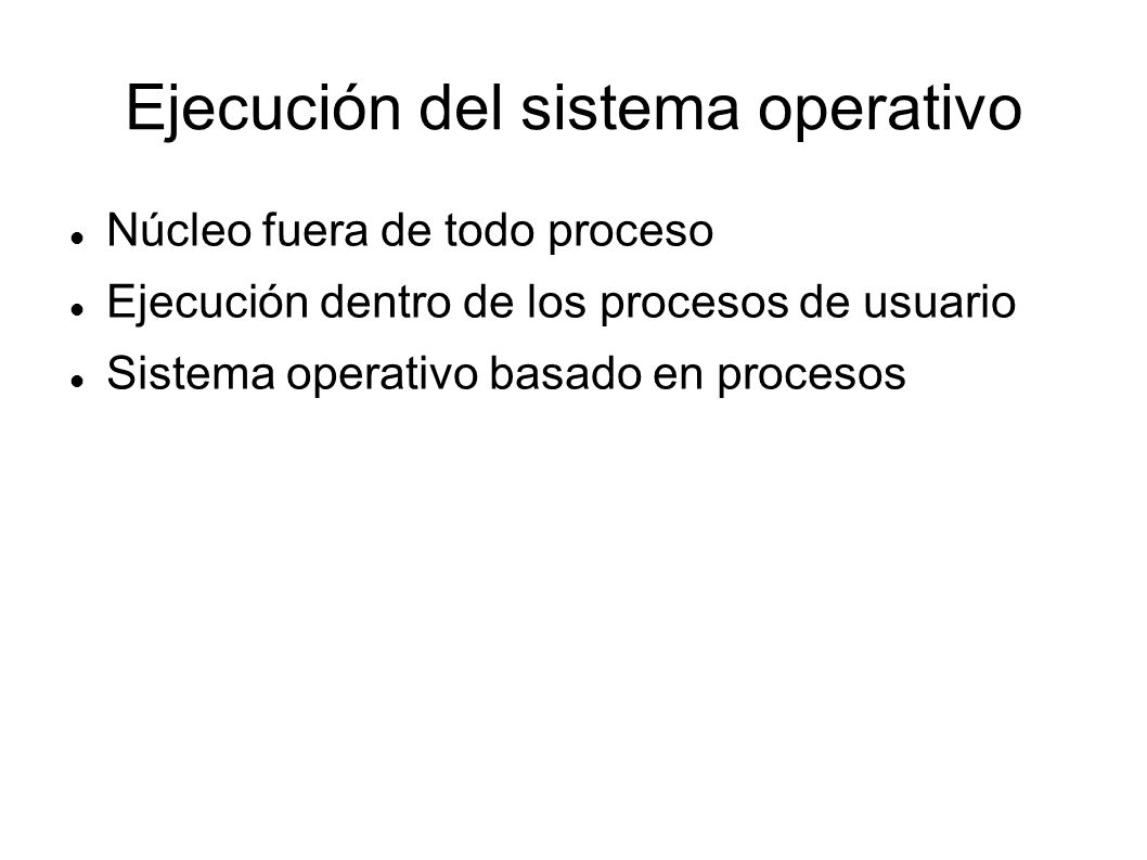 Ejecución del sistema operativo Núcleo fuera de todo proceso Ejecución dentro de los procesos de usuario Sistema operativo basado en procesos