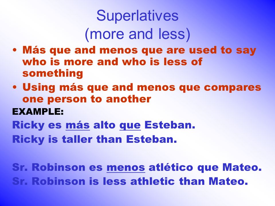 Superlatives (more and less) Más que and menos que are used to say who is more and who is less of something Using más que and menos que compares one person to another EXAMPLE: Ricky es más alto que Esteban.
