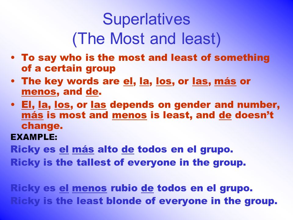 Superlatives (The Most and least) To say who is the most and least of something of a certain group The key words are el, la, los, or las, más or menos, and de.