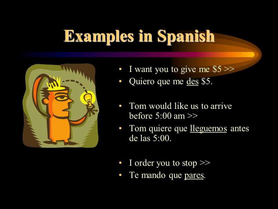 The subjunctive In Spanish, we use a special verb form to show that the completion of these actions – give, arrive, stop – may or may not occur.