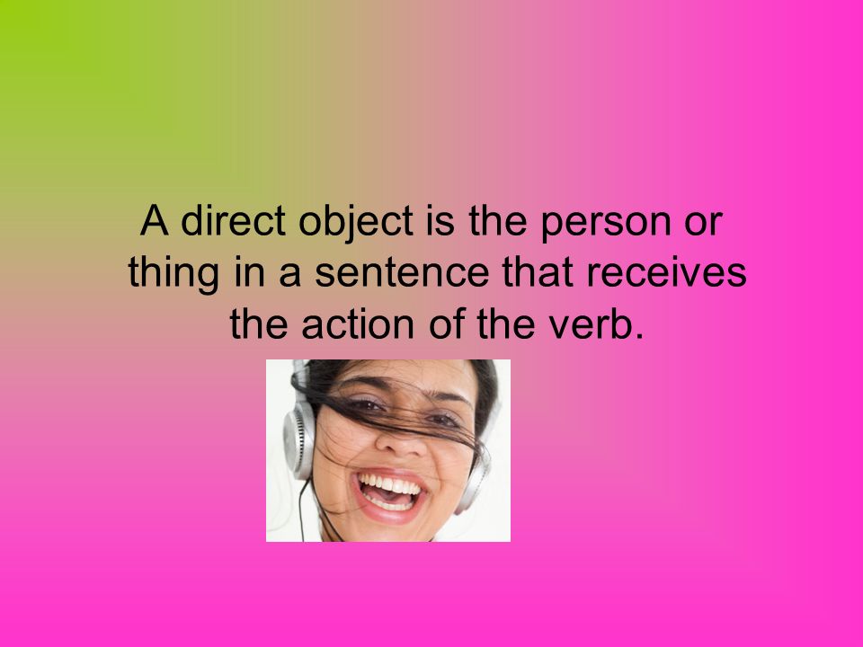 A direct object is the person or thing in a sentence that receives the action of the verb.