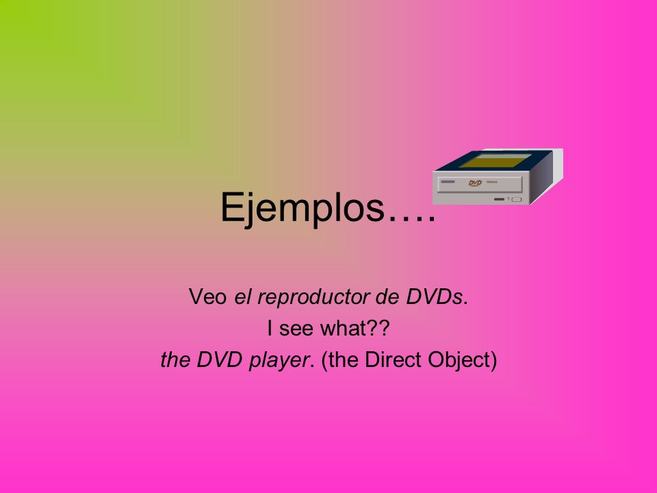 Ejemplos…. Veo el reproductor de DVDs. I see what the DVD player. (the Direct Object)