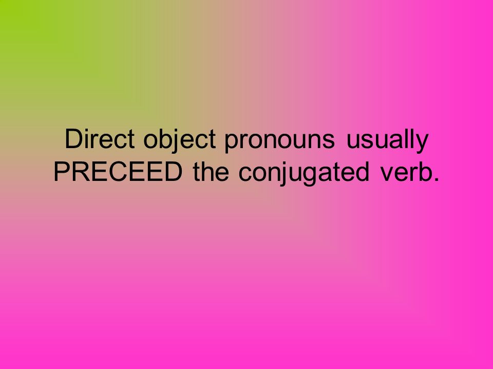 Direct object pronouns usually PRECEED the conjugated verb.