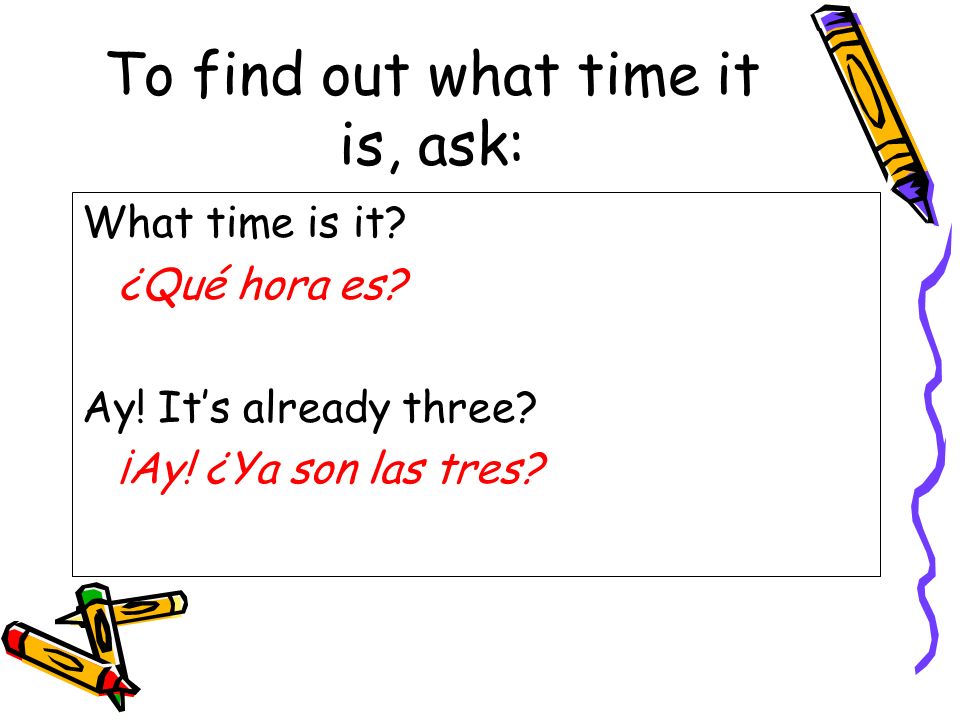 To find out what time it is, ask: What time is it.