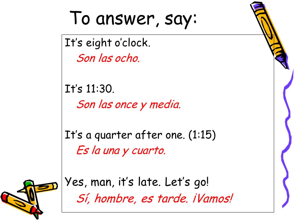To answer, say: Its eight oclock. Son las ocho. Its 11:30.
