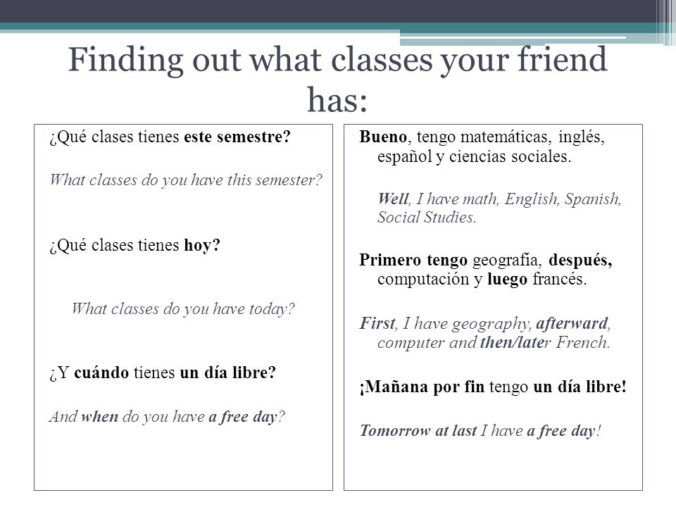 Finding out what classes your friend has: ¿Qué clases tienes este semestre.