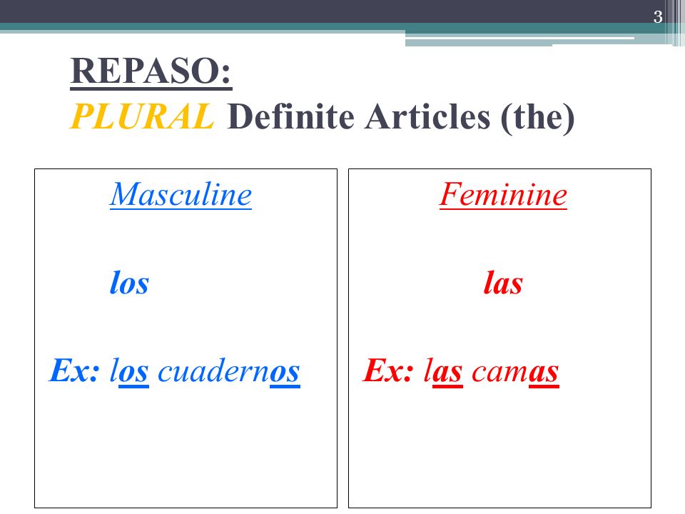 REPASO: PLURAL Definite Articles (the) Masculine los Ex: los cuadernos Feminine las Ex: las camas 3