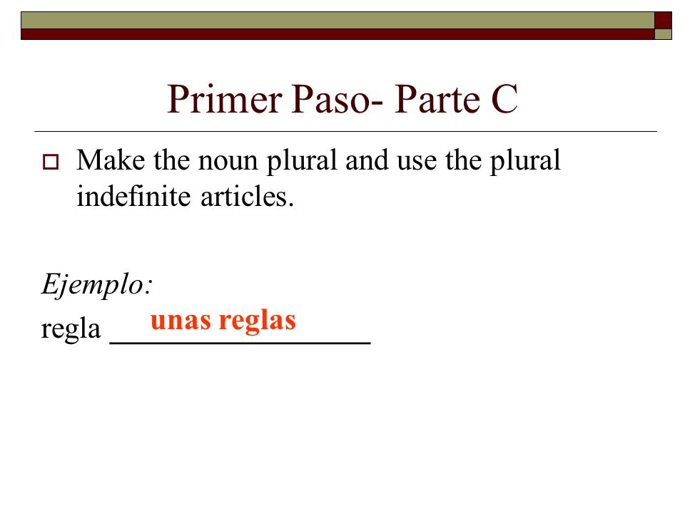Primer Paso- Parte C Make the noun plural and use the plural indefinite articles.
