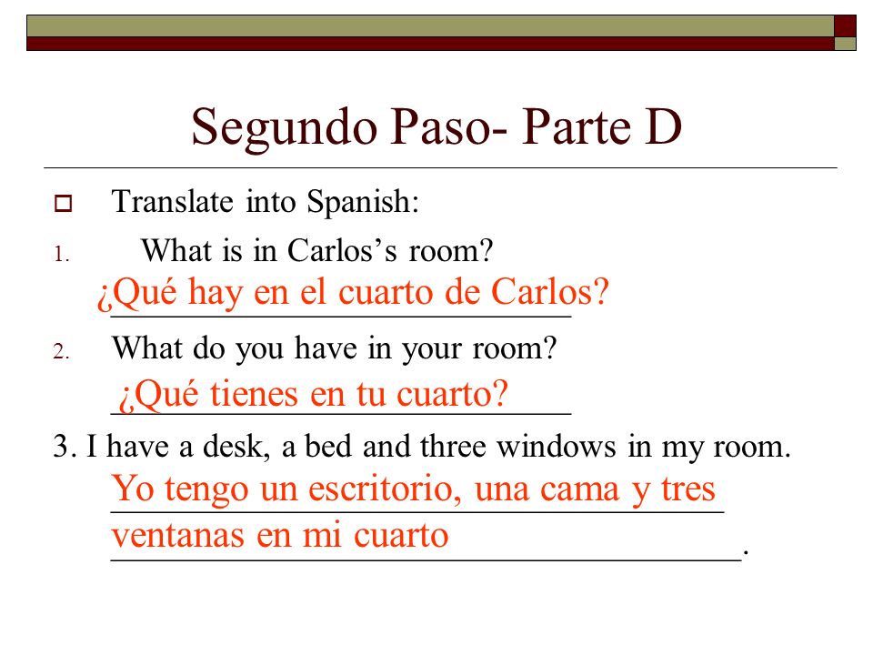 Segundo Paso- Parte D Translate into Spanish: 1. What is in Carloss room.