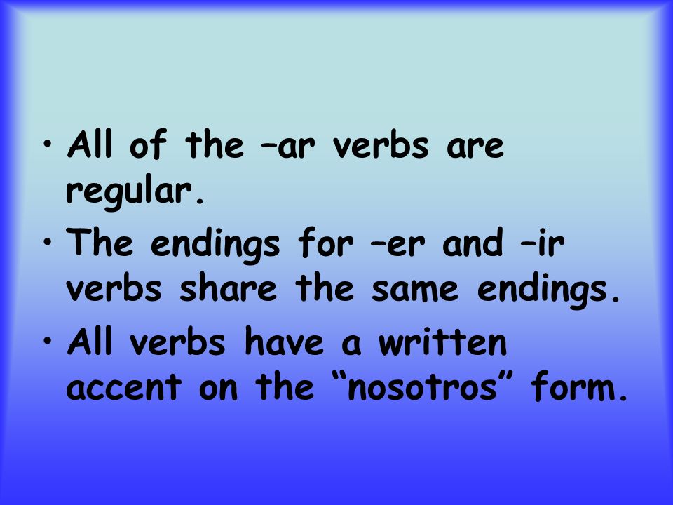 All of the –ar verbs are regular. The endings for –er and –ir verbs share the same endings.