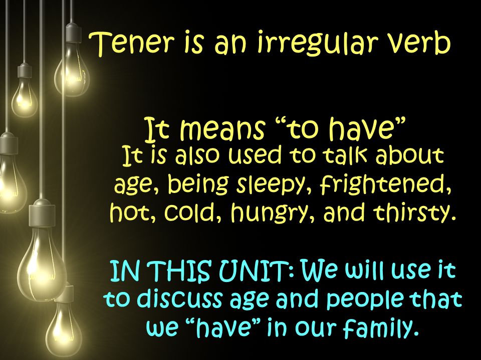 Tener is an irregular verb It means to have It is also used to talk about age, being sleepy, frightened, hot, cold, hungry, and thirsty.