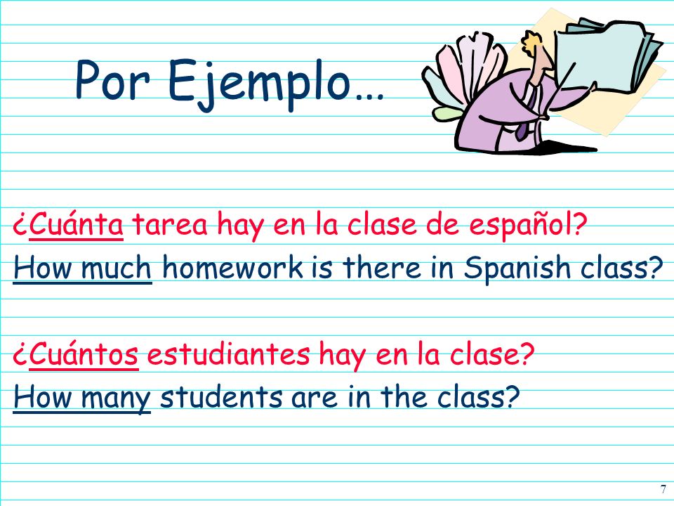 7 ¿Cuánta tarea hay en la clase de español. How much homework is there in Spanish class.