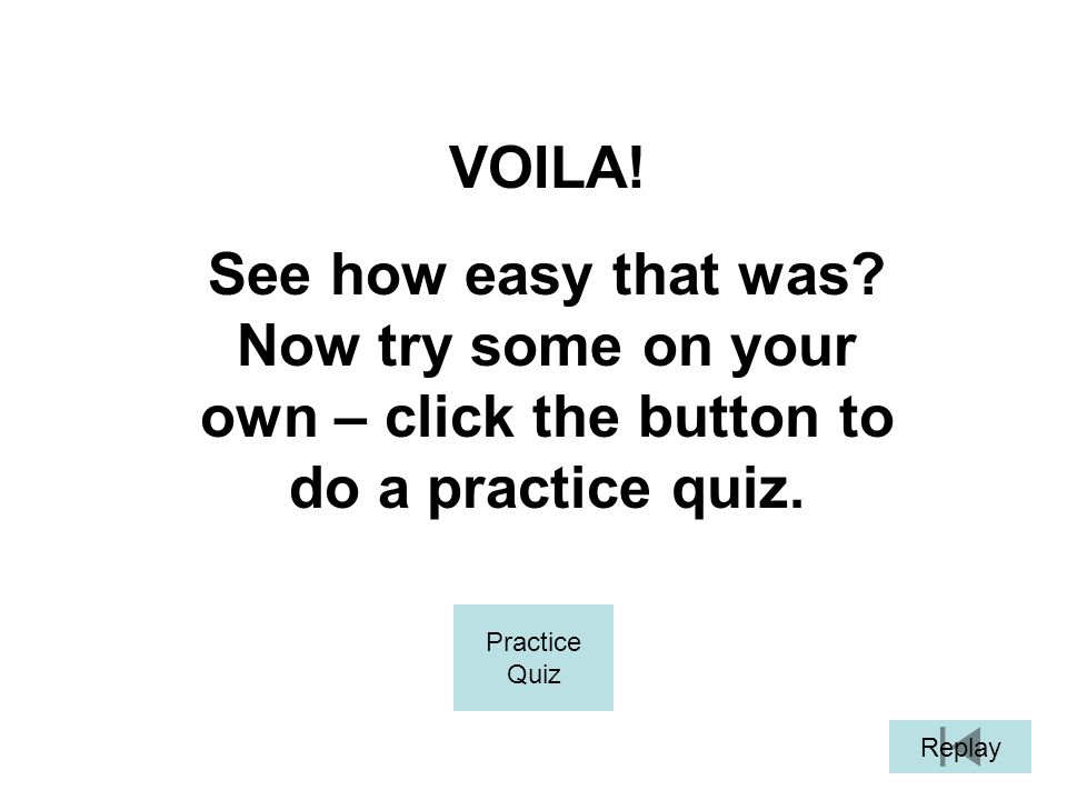 VOILA. See how easy that was. Now try some on your own – click the button to do a practice quiz.