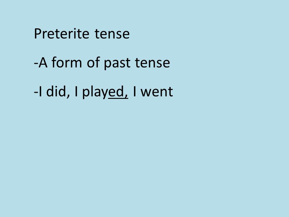 Preterite tense -A form of past tense -I did, I played, I went