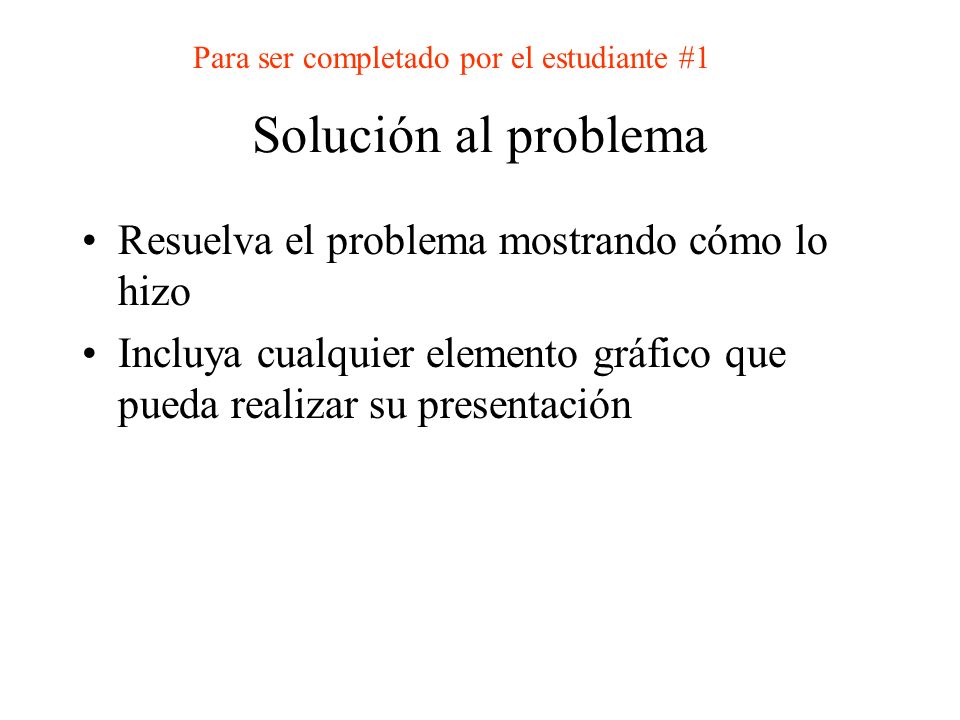 Solución al problema Resuelva el problema mostrando cómo lo hizo Incluya cualquier elemento gráfico que pueda realizar su presentación Para ser completado por el estudiante #1