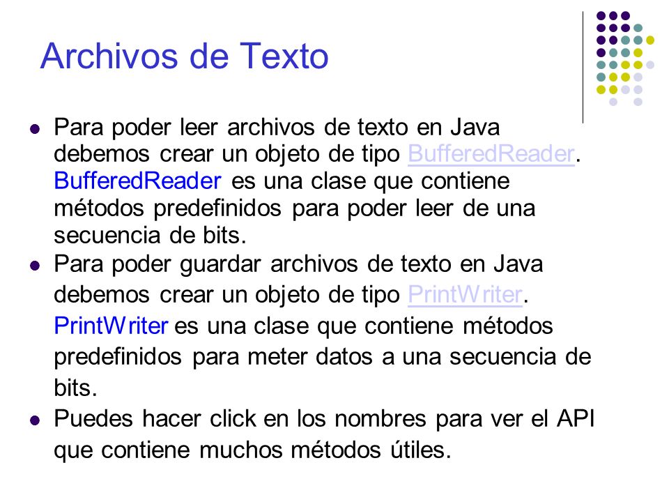 Archivos de Texto Para poder leer archivos de texto en Java debemos crear un objeto de tipo BufferedReader.
