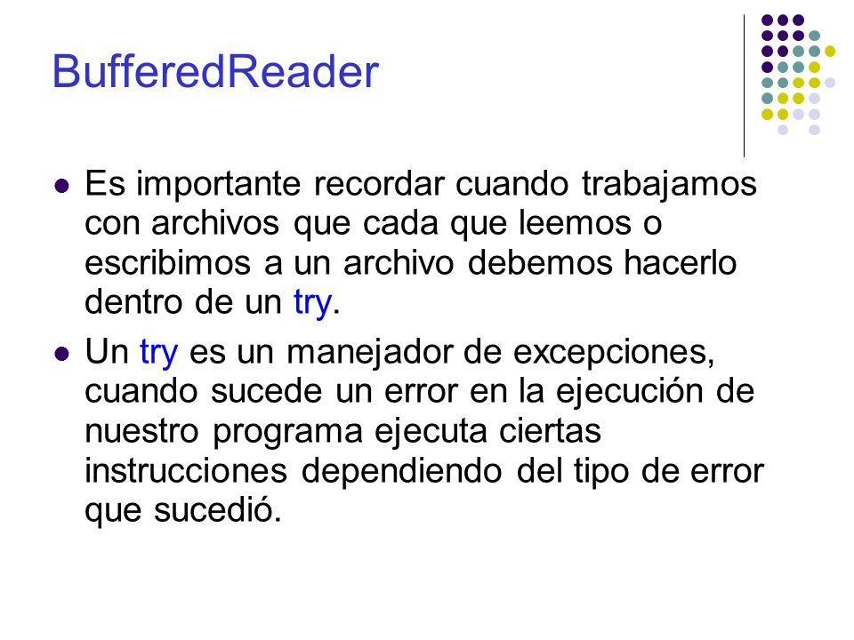 BufferedReader Es importante recordar cuando trabajamos con archivos que cada que leemos o escribimos a un archivo debemos hacerlo dentro de un try.