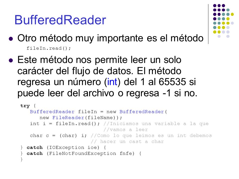 BufferedReader Otro método muy importante es el método fileIn.read(); Este método nos permite leer un solo carácter del flujo de datos.