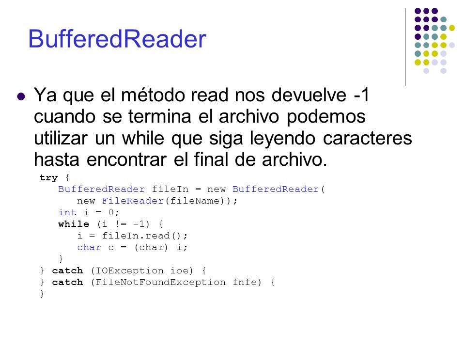 BufferedReader Ya que el método read nos devuelve -1 cuando se termina el archivo podemos utilizar un while que siga leyendo caracteres hasta encontrar el final de archivo.