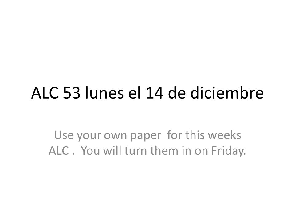 ALC 53 lunes el 14 de diciembre Use your own paper for this weeks ALC.