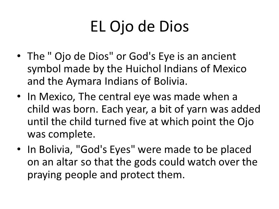 EL Ojo de Dios The Ojo de Dios or God s Eye is an ancient symbol made by the Huichol Indians of Mexico and the Aymara Indians of Bolivia.