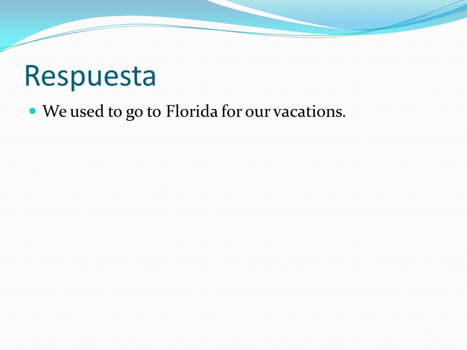 Respuesta We used to go to Florida for our vacations.