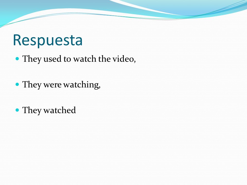 Respuesta They used to watch the video, They were watching, They watched