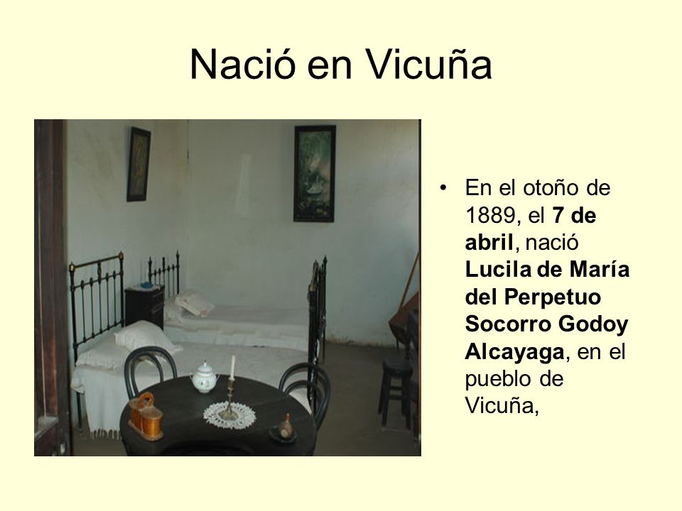 Nació en Vicuña En el otoño de 1889, el 7 de abril, nació Lucila de María del Perpetuo Socorro Godoy Alcayaga, en el pueblo de Vicuña,