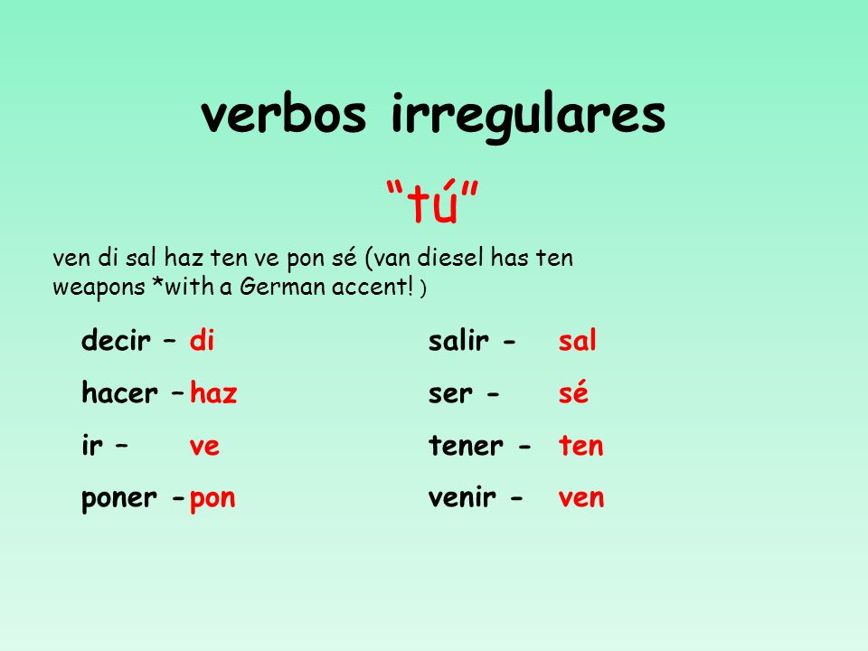 IRREGULAR positive Tú Commands Some verbs have irregular positive tú commands.