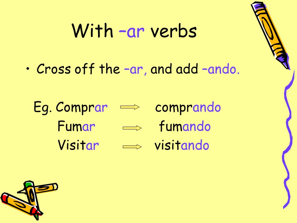 With –ar verbs Cross off the –ar, and add –ando. Eg.