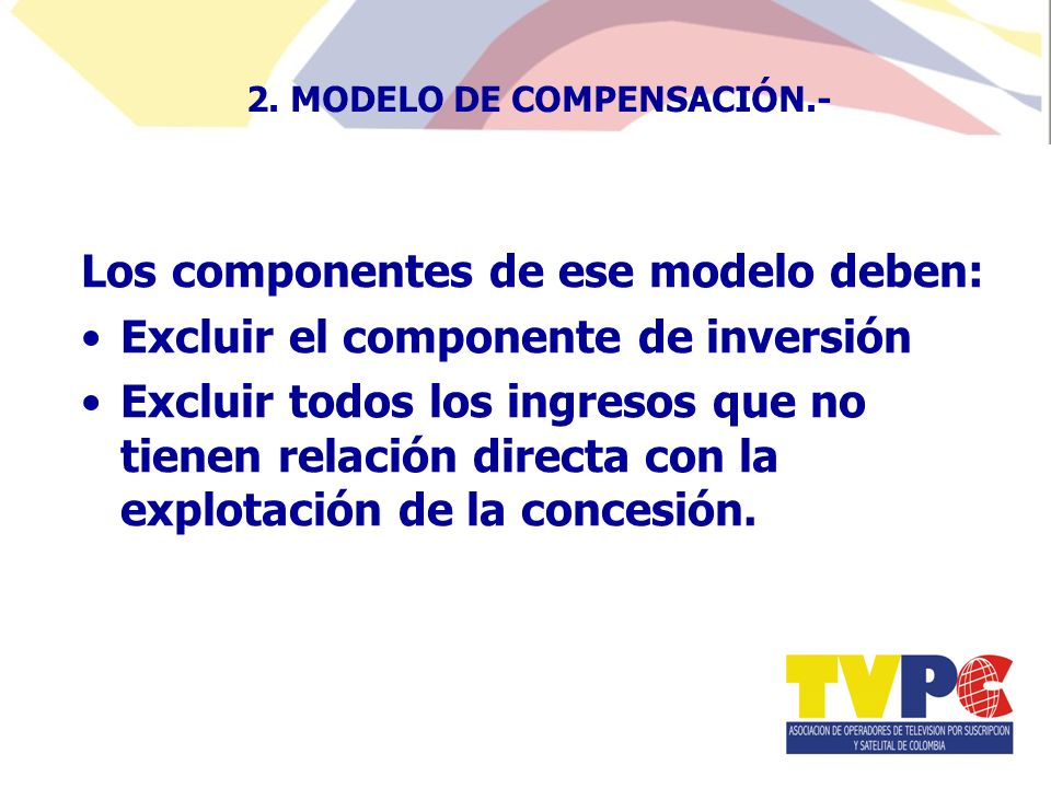 Los componentes de ese modelo deben: Excluir el componente de inversión Excluir todos los ingresos que no tienen relación directa con la explotación de la concesión.