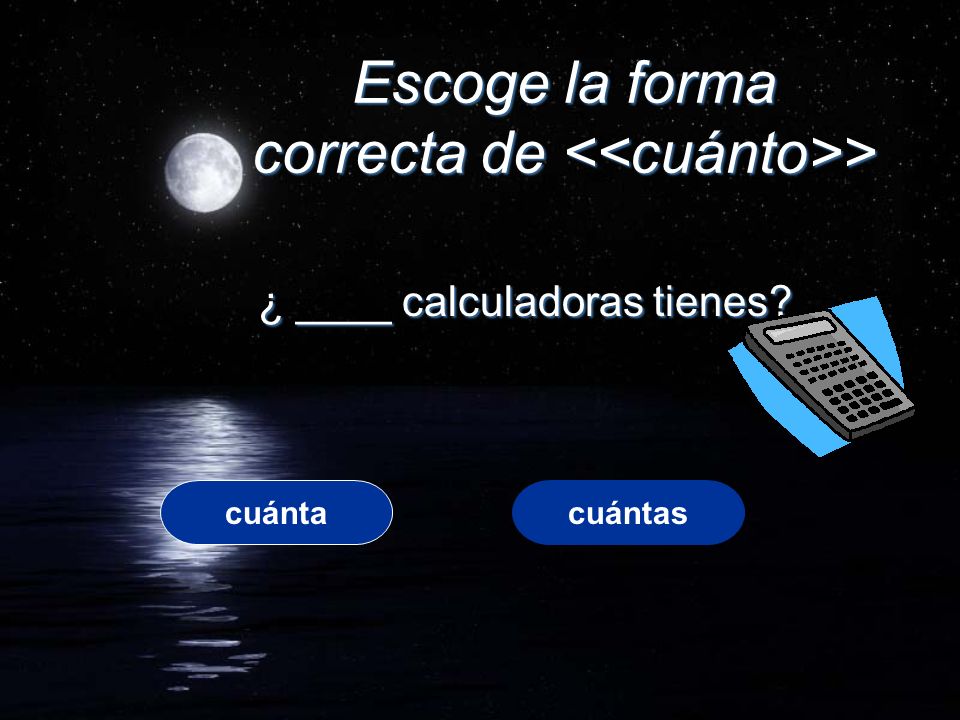 Escoge la forma correcta de > ¿ ____ calculadoras tienes cuántacuántas