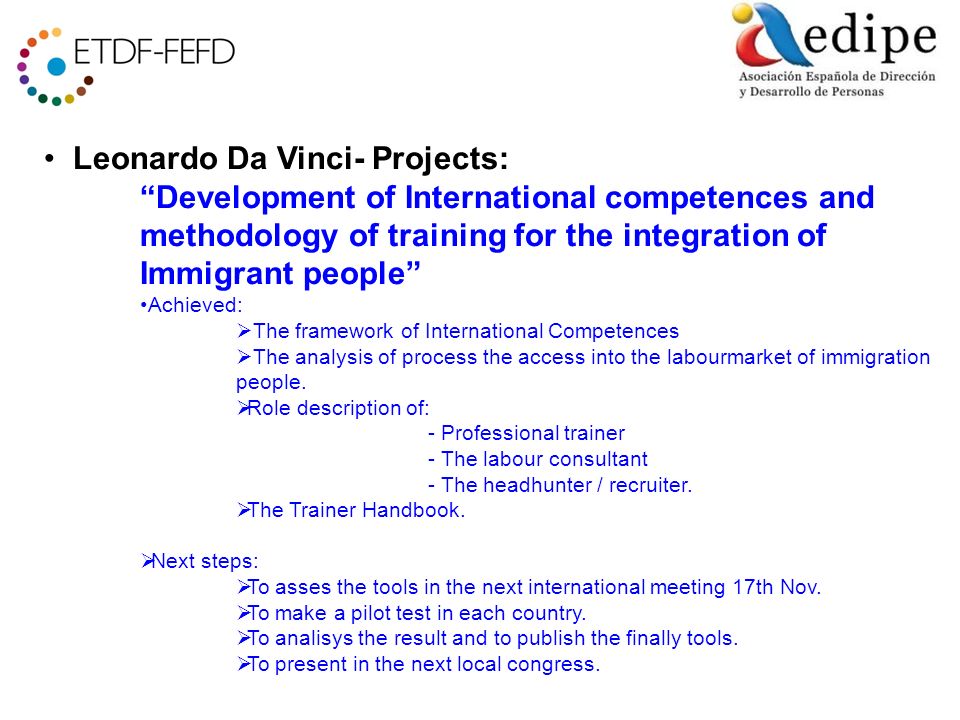 Leonardo Da Vinci- Projects: Development of International competences and methodology of training for the integration of Immigrant people Achieved: The framework of International Competences The analysis of process the access into the labourmarket of immigration people.