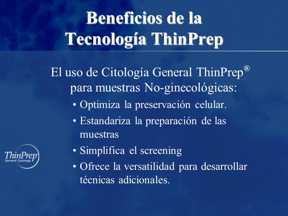 Beneficios de la Tecnología ThinPrep El uso de Citología General ThinPrep ® para muestras No-ginecológicas: Optimiza la preservación celular.