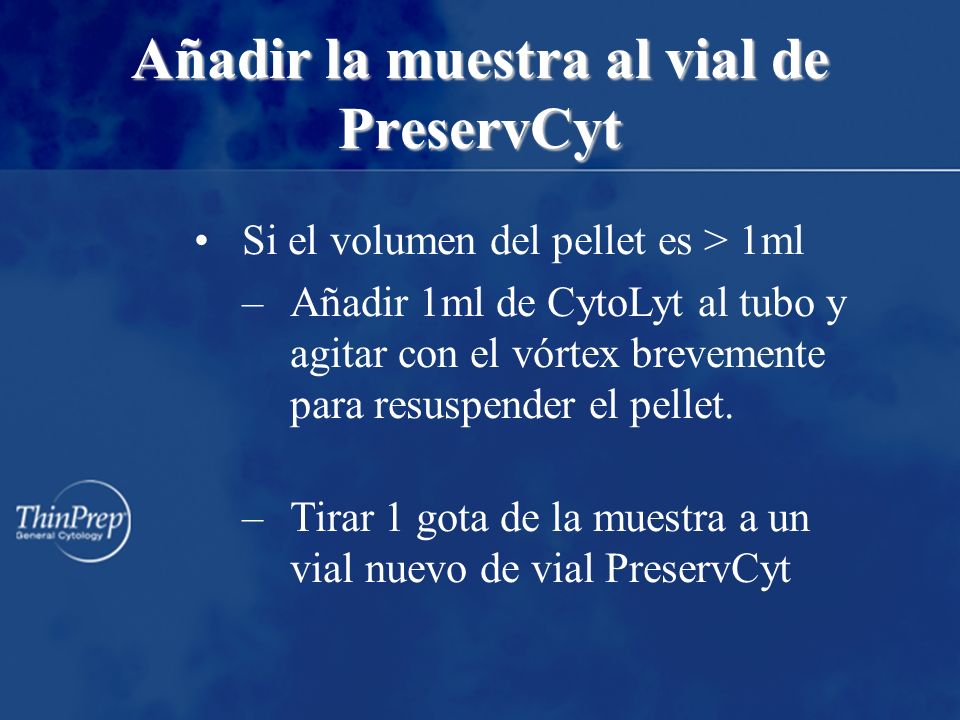 Añadir la muestra al vial de PreservCyt Si el volumen del pellet es > 1ml –Añadir 1ml de CytoLyt al tubo y agitar con el vórtex brevemente para resuspender el pellet.