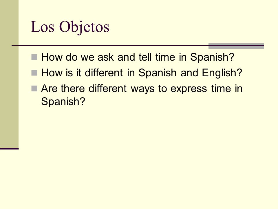 Los Objetos How do we ask and tell time in Spanish.