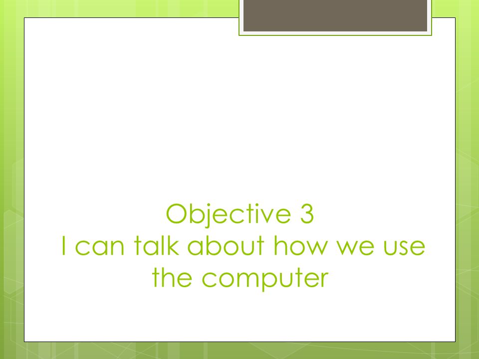 Objective 3 I can talk about how we use the computer