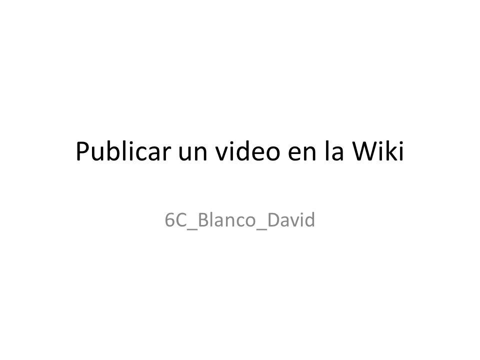 Publicar un video en la Wiki 6C_Blanco_David